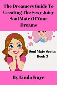 The Dreamer's Guide To Creating The Sexy Juicy Soul MAte OF Your Dreams - Ebook Written By Linda Kaye, Pink Chick Psychic