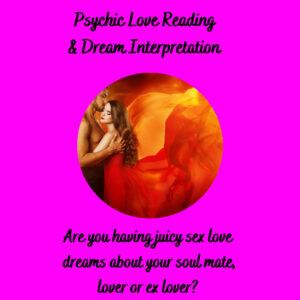 This is a psychic love reading & dream coaching combo. Are You having hot sex dreams with your lover or ex lover? This is the perfect psychic and dream coaching session for you. Includes his or her sexual feelings for you and a future sex and love prediction.