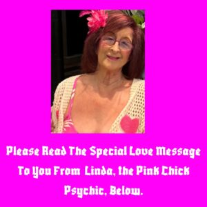 Linda Kaye, Pink Chick Psychic does love psychic readings for soul mates, lovers and those ex's that you just cannot get out of your head. 