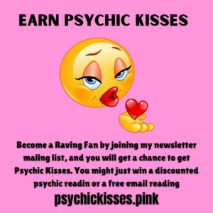 Earn Psychic Kisses by joining my newsletter mailing list. You just might win a free psychic reading or a discounted psychic reading.